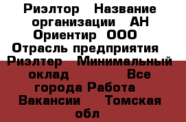 Риэлтор › Название организации ­ АН Ориентир, ООО › Отрасль предприятия ­ Риэлтер › Минимальный оклад ­ 60 000 - Все города Работа » Вакансии   . Томская обл.